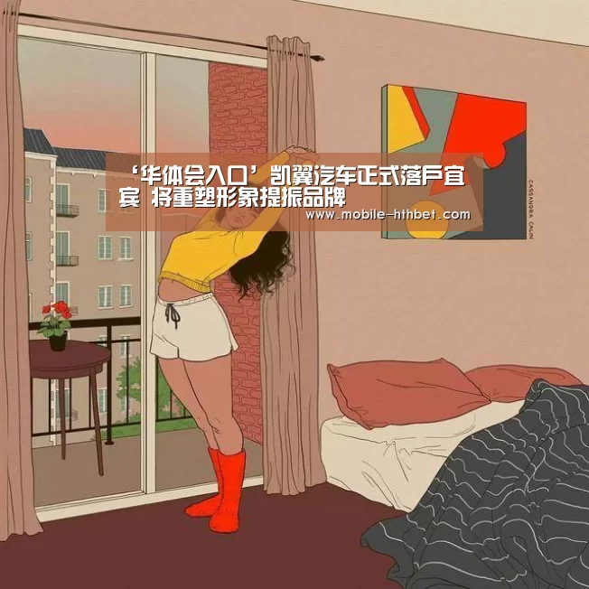 ‘华体会入口’凯翼汽车正式落户宜宾 将重塑形象提振品牌(图3)