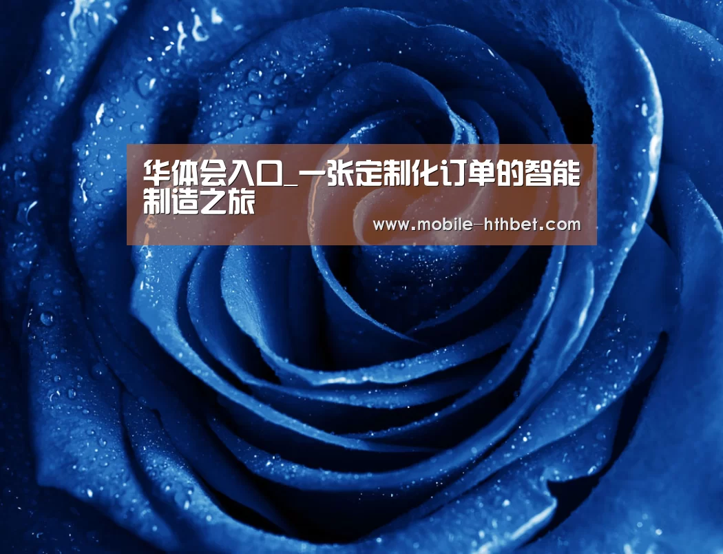 华体会入口_一张定制化订单的智能制造之旅(图1) 华体会入口_一张定制化订单的智能制造之旅(图1)